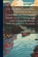 The Tourist's Maritime Provinces, With Chapters on the Gaspé Shore, Newfoundland and Labrador and the Miquelon Islands