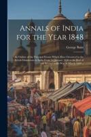 Annals of India for the Year 1848; an Outline of the Principal Events Which Have Occurred in the British Dominions in India From 1st January 1848 to the End of the Second Seikh War in March 1849 ..