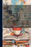 Holiday Selections for Readings and Recitations, Specially Adapted to Christmas, New Year, Valentine's Day, Washington's Birthday, Easter, Arbor Day, Decoration Day, Fourth of July, and Thanksgiving