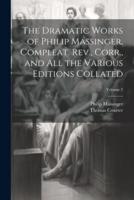 The Dramatic Works of Philip Massinger, Compleat. Rev., Corr., and All the Various Editions Collated; Volume 2