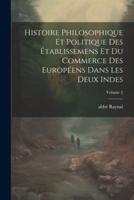 Histoire Philosophique Et Politique Des Établissemens Et Du Commerce Des Européens Dans Les Deux Indes; Volume 2