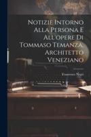 Notizie Intorno Alla Persona E All'opere Di Tommaso Temanza, Architetto Veneziano