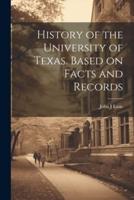 History of the University of Texas. Based on Facts and Records