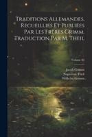 Traditions Allemandes, Recueillies Et Publiées Par Les Frères Grimm. Traduction Par M. Theil; Volume 02