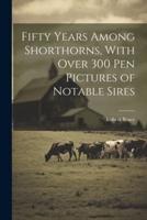 Fifty Years Among Shorthorns, With Over 300 Pen Pictures of Notable Sires