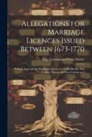 Allegations for Marriage Licences Issued Between 1673-1770; With an Appendix of Allegations Discovered Whilst the Ms. Was Passing Through the Press Volume Pt.2