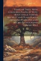 Familiar Trees, With Coloured Plates by W.H.J. Boot and A. Fairfax Muckley and Plain Plates From Photographs and Micro-Photographs Volume Ser.2