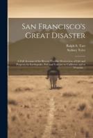 San Francisco's Great Disaster; a Full Account of the Recent Terrible Destruction of Life and Property by Earthquake, Fire and Volcano in California and at Vesuvius ..