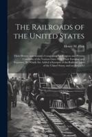 The Railroads of the United States; Their History and Statistics Comprising the Progress and Present Condition of the Various Lines With Their Earning
