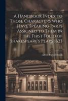 A Handbook Index to Those Characters Who Have Speaking Parts Assigned to Them in the First Folio of Shakespeare's Plays 1623
