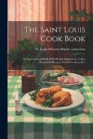 The Saint Louis Cook Book; a Practical Cook Book, With Health Suggestions, Toilet, Household Recipes, Invalid Cookery, Etc.