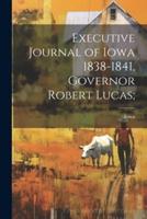 Executive Journal of Iowa 1838-1841, Governor Robert Lucas;