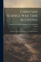 Christian Science War Time Activities; a Report to the Board of Directors of the Mother Church
