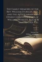 The Family Memoirs of the Rev. William Stukeley, M.D., and the Antiquarian and Other Correspondence of William Stukeley, Roger & Samuel Gale, Etc; Volume 1