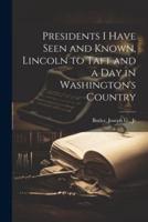Presidents I Have Seen and Known, Lincoln to Taft and a Day in Washington's Country