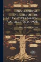 Biographical Sketches of the Bailey-Myers-Mason Families, 1776 to 1905;