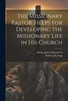 The Missionary Pastor. Helps for Developing the Missionary Life in His Church
