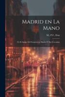 Madrid En La Mano; O, El Amigo Del Forastero En Madrid Y Sus Cercanías