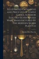 Illustrated Catalogue and Price List of Staple Goods, Superior Electro-Silver Plated Ware Manufactured by The Meriden Silver Plate Co
