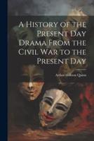 A History of the Present Day Drama From the Civil War to the Present Day