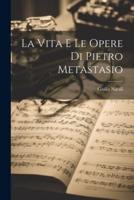 La Vita E Le Opere Di Pietro Metastasio