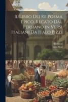 Il Libro Dei Re Poema Epico. Recato Dal Persiano in Versi Italiani Da Italo Pizzi