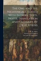The Owl and the Nightingale. Edited With Introd., Texts, Notes, Translation and Glossary, by J.W.H. Atkins
