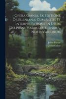 Opera Omnia, Ex Editione Oberliniana; Cum Notis Et Interpretatione in Usum Delphini, Variis Lectionibus, Notis Variorum