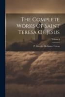 The Complete Works Of Saint Teresa Of Jesus; Volume I
