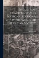 Industrial Democracy And NationalizationA Study Prepared For The Fabian Society