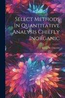 Select Methods In Quantitative Analysis Chiefly Inorganic