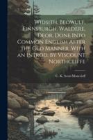 Widsith, Beowulf, Finnsburgh, Waldere, Deor. Done Into Common English After the Old Manner. With an Introd. By Viscount Northcliffe