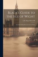 Black's Guide to the Isle of Wight; Including Sailing Directions for the Solent