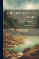 The Christ-Child in Art; a Study of Interpretation