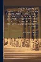 The Ichneutae of Sophocles, With Notes and a Translation Into English, Preceded by Introductory Chapters Dealing With the Play, With Satyric Drama, and With Various Cognate Matters