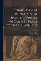 Sermons of M. Iohn Calvine Upon the Epistle of Saincte Paule to the Galathians