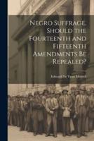 Negro Suffrage. Should the Fourteenth and Fifteenth Amendments Be Repealed?