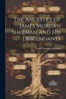 The Ancestry of James Morgan Sherman and His Descendants