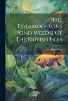 The Potamogetons (Pond Weeds) Of The British Isles