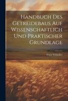 Handbuch Des Getreidebaus Auf Wissenschaftlich Und Praktischer Grundlage