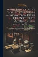 A Brief History of the Small Pox Epidemic in Montreal From 1871 to 1880 and the Late Outbreak of 1885