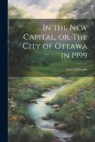 In the New Capital, or, The City of Ottawa in 1999