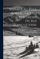 Voyage Au Pole Boreal, Fait En 1773, Par Ordre Du Roi D'angleterre