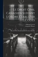 Le Droit Civil Canadien Suivant L'ordre Établi Par Les Codes