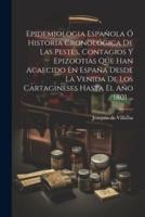 Epidemiologia Española Ó Historia Cronológica De Las Pestes, Contagios Y Epizootias Que Han Acaecido En España Desde La Venida De Los Cartagineses Hasta El Año 1801 ...