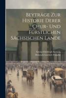 Beyträge Zur Historie Derer Chur- Und Fürstlichen Sächsischen Lande