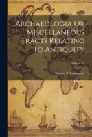 Archaeologia Or Miscellaneous Tracts Relating To Antiquity; Volume 13