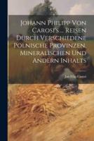 Johann Philipp Von Carosi's ... Reisen Durch Verschiedene Polnische Provinzen, Mineralischen Und Andern Inhalts