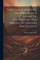 The Characteristics Of Zircon As A Means Of Identifying The Origin Of Gneisses And Schists