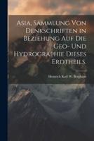 Asia, Sammlung Von Denkschriften in Beziehung Auf Die Geo- Und Hydrographie Dieses Erdtheils.